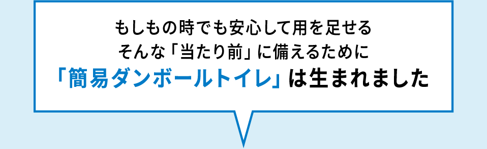 もしもの時でも安心して用を足せる　そんな「当たり前」に備えるために　「簡易ダンボールトイレ」は生まれました